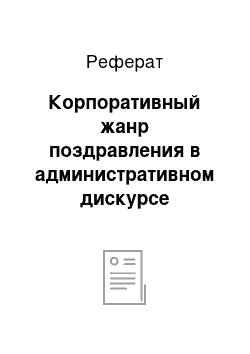 Реферат: Корпоративный жанр поздравления в административном дискурсе