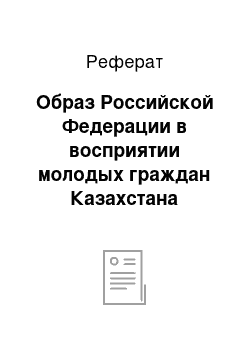 Реферат: Образ Российской Федерации в восприятии молодых граждан Казахстана