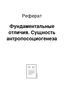 Реферат: Фундаментальные отличия. Сущность антропосоциогенеза