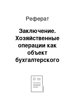 Реферат: Заключение. Хозяйственные операции как объект бухгалтерского учета и предмета бухгалтерского дела