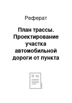 Реферат: План трассы. Проектирование участка автомобильной дороги от пункта А до пункта В