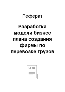 Реферат: Разработка модели бизнес плана создания фирмы по перевозке грузов