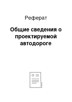 Реферат: Общие сведения о проектируемой автодороге