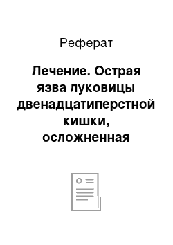 Реферат: Лечение. Острая язва луковицы двенадцатиперстной кишки, осложненная кровотечением