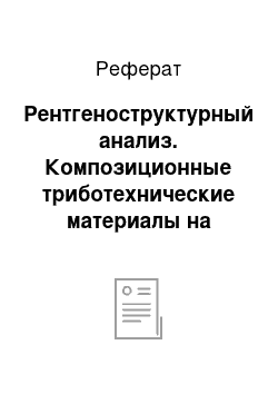 Реферат: Рентгеноструктурный анализ. Композиционные триботехнические материалы на основе олигомеров сшивающихся смол