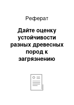 Реферат: Дайте оценку устойчивости разных древесных пород к загрязнению атмосферы. Назовите основные загрязнители и меры, направленные на снижение повреждаемости ими насаждений