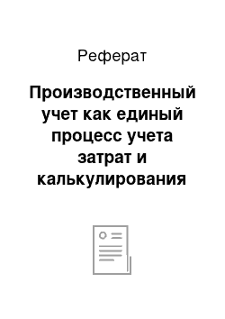 Реферат: Производственный учет как единый процесс учета затрат и калькулирования себестоимости продукции