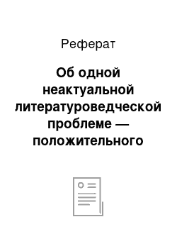 Реферат: Об одной неактуальной литературоведческой проблеме — положительного героя