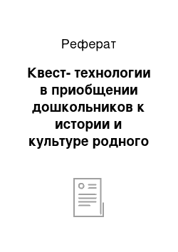 Реферат: Квест-технологии в приобщении дошкольников к истории и культуре родного края