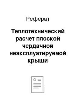 Реферат: Теплотехнический расчет плоской чердачной неэксплуатируемой крыши