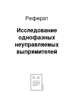 Реферат: Исследование однофазных неуправляемых выпрямителей