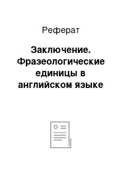 Реферат: Заключение. Фразеологические единицы в английском языке