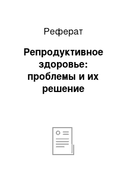 Реферат: Репродуктивное здоровье: проблемы и их решение