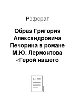 Реферат: Образ Григория Александровича Печорина в романе М.Ю. Лермонтова «Герой нашего времени»