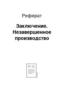 Реферат: Заключение. Незавершенное производство