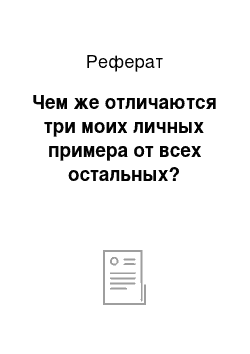 Реферат: Чем же отличаются три моих личных примера от всех остальных?