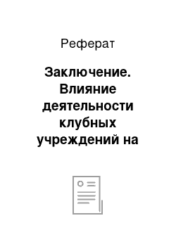 Реферат: Заключение. Влияние деятельности клубных учреждений на детей и подростков в условиях сельской местности на примере Дома культуры в Саккуловском сельском поселении Сосновского района Челябинской области