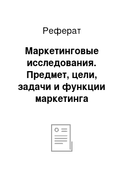 Реферат: Маркетинговые исследования. Предмет, цели, задачи и функции маркетинга