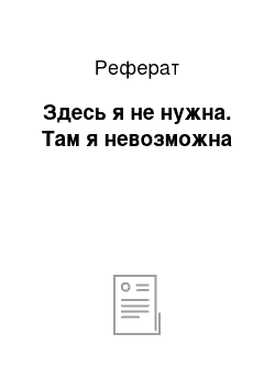 Реферат: Здесь я не нужна. Там я невозможна