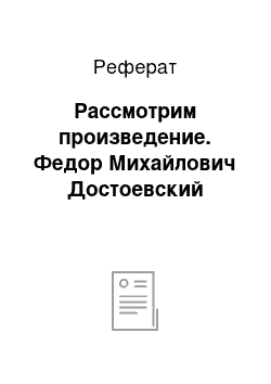 Реферат: Рассмотрим произведение. Федор Михайлович Достоевский