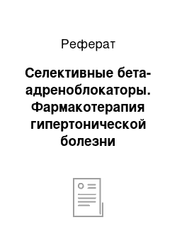 Реферат: Селективные бета-адреноблокаторы. Фармакотерапия гипертонической болезни