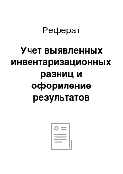 Реферат: Учет выявленных инвентаризационных разниц и оформление результатов инвентаризации