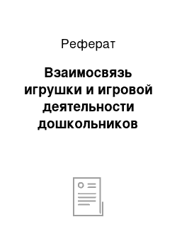 Реферат: Взаимосвязь игрушки и игровой деятельности дошкольников