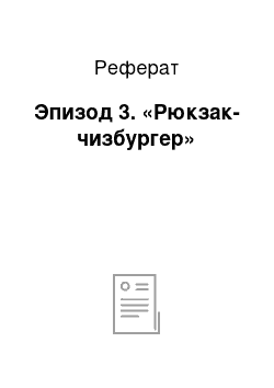 Реферат: Эпизод 3. «Рюкзак-чизбургер»