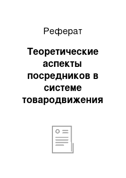 Реферат: Теоретические аспекты посредников в системе товародвижения