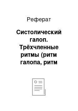 Реферат: Систолический галоп. Трёхчленные ритмы (ритм галопа, ритм перепела). Этиология, патогенетическое обоснование, клиника, фонокардиограмма