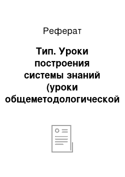 Реферат: Тип. Уроки построения системы знаний (уроки общеметодологической направленности)