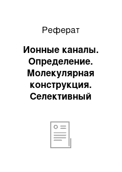 Реферат: Ионные каналы. Определение. Молекулярная конструкция. Селективный фильтр. Механизм транспорта иона через ионный канал