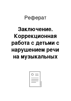 Реферат: Заключение. Коррекционная работа с детьми с нарушением речи на музыкальных занятиях