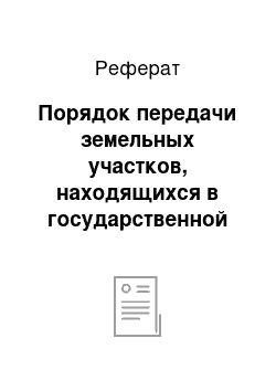 Реферат: Порядок передачи земельных участков, находящихся в государственной собственности, в частную собственность