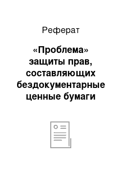 Реферат: «Проблема» защиты прав, составляющих бездокументарные ценные бумаги