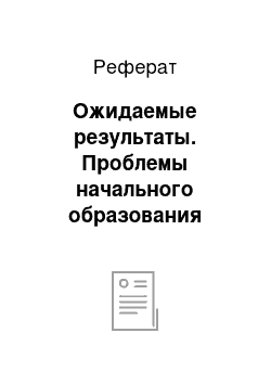 Реферат: Ожидаемые результаты. Проблемы начального образования