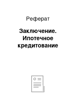 Реферат: Заключение. Ипотечное кредитование