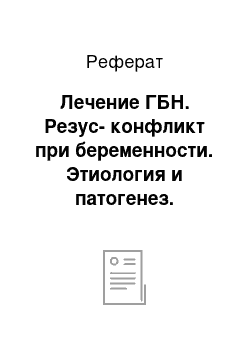 Реферат: Лечение ГБН. Резус-конфликт при беременности. Этиология и патогенез. Течение беременности, родов, послеродового периода