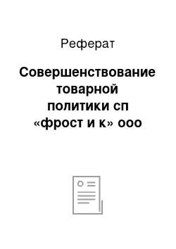 Реферат: Совершенствование товарной политики сп «фрост и к» ооо