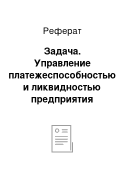 Реферат: Задача. Управление платежеспособностью и ликвидностью предприятия