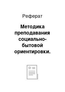 Реферат: Методика преподавания социально-бытовой ориентировки. Задачи и содержание предмета. Коррекционная направленность обучения. Формы и методы обучения. Соц адаптация учащихся в процессе преподавания уроков СБО