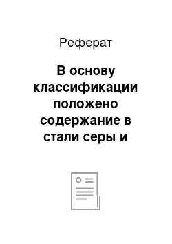 Реферат: В основу классификации положено содержание в стали серы и фосфора, т. е. вредных примесей. Качество стали тем выше, чем меньше в ней серы и фосфора. По качеству можно выделить следующие основные группы сталей