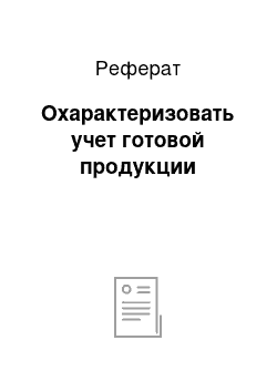 Реферат: Охарактеризовать учет готовой продукции