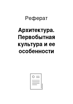 Реферат: Архитектура. Первобытная культура и ее особенности