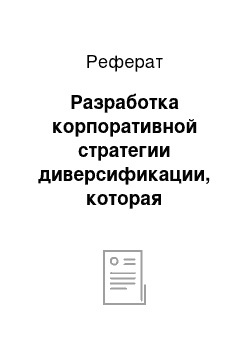 Реферат: Разработка корпоративной стратегии диверсификации, которая основывается на анализе и оценке как портфеля в целом, так и отдельных видов деятельности