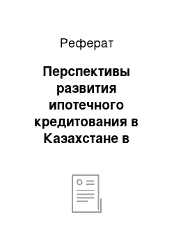 Реферат: Перспективы развития ипотечного кредитования в Казахстане в свете мирового финансового кризиса