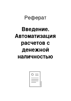 Реферат: Введение. Автоматизация расчетов с денежной наличностью (кассовых операций)