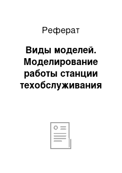 Реферат: Виды моделей. Моделирование работы станции техобслуживания