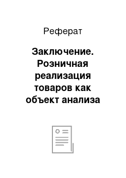 Реферат: Заключение. Розничная реализация товаров как объект анализа хозяйственной деятельности на примере ОАО "Заводского райпищеторга"