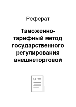 Реферат: Таможенно-тарифный метод государственного регулирования внешнеторговой деятельности и его международно-правовое регулирование